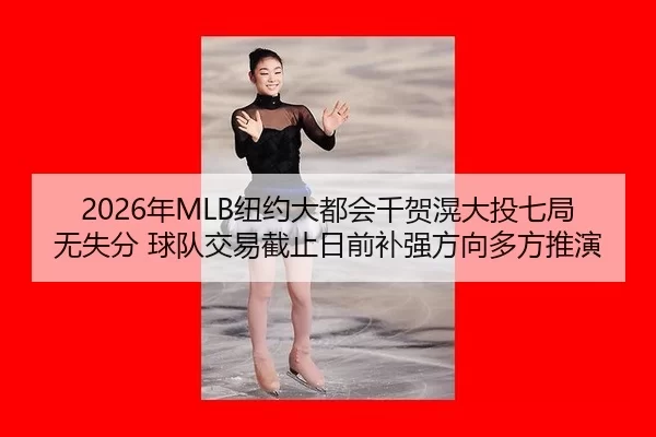 2026年MLB纽约大都会千贺滉大投七局无失分 球队交易截止日前补强方向多方推演